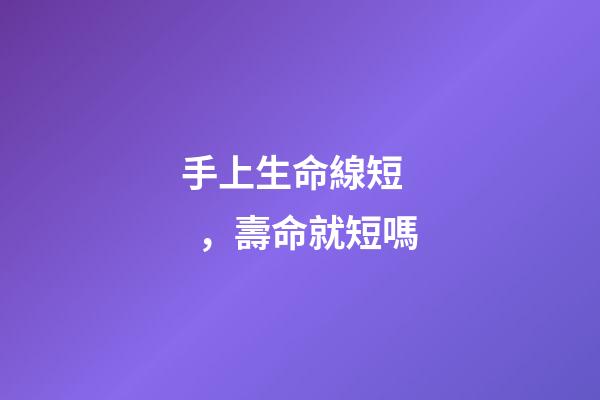 手上生命線短，壽命就短嗎?